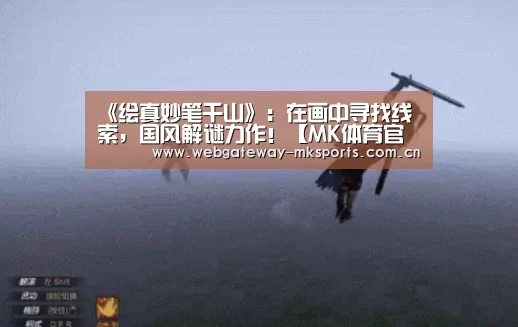 《绘真妙笔千山》:在画中寻找线索,国风解谜力作!【MK体育官网】(图2) MK体育中国