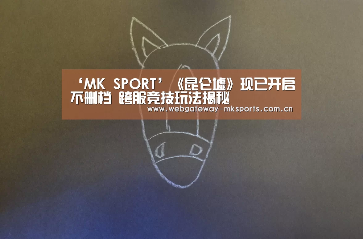 ‘MK SPORT’《昆仑墟》现已开启不删档 跨服竞技玩法揭秘(图2) MK体育