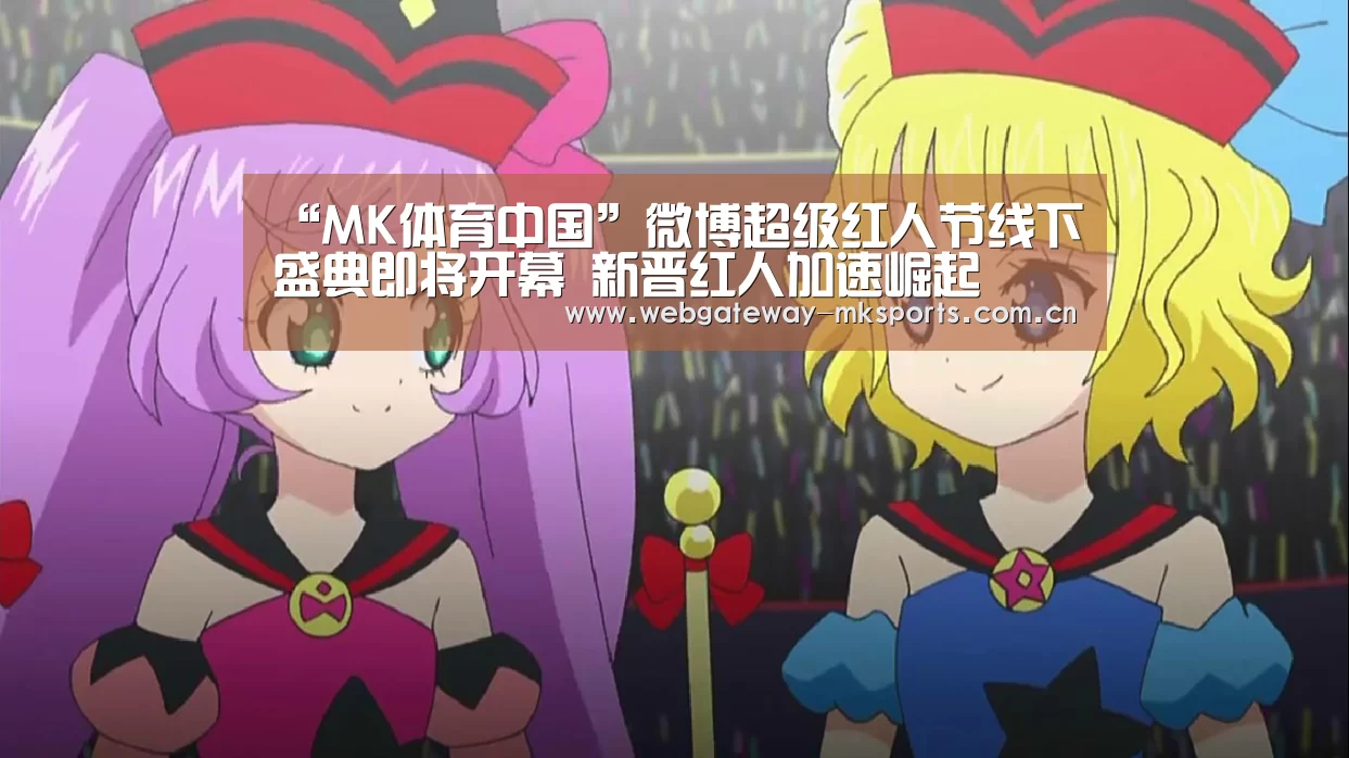 “MK体育中国”微博超级红人节线下盛典即将开幕 新晋红人加速