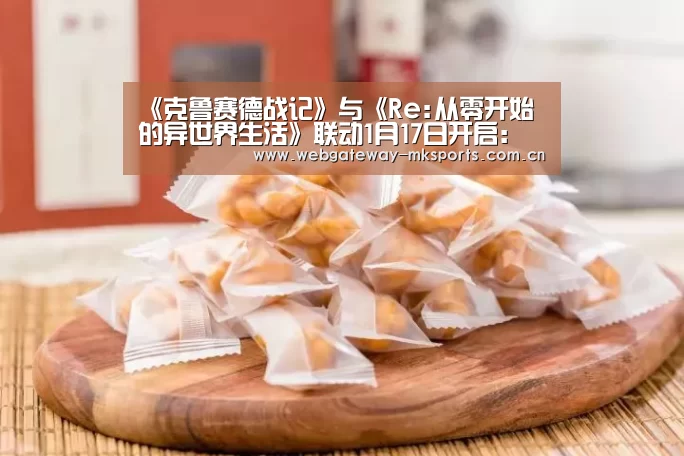 《克鲁赛德战记》与《Re:从零开始的异世界生活》联动1月17日开启:MK体育官网(图4) MK体育