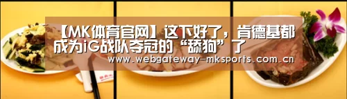 【MK体育官网】这下好了，肯德基都成为iG战队夺冠的“舔狗”